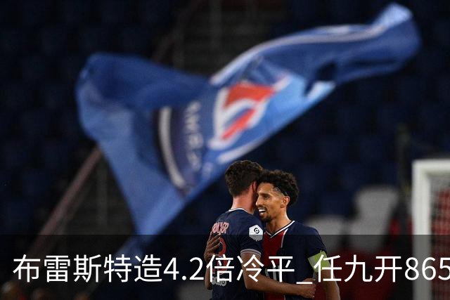 布雷斯特造4.2倍冷平 任九开8653注1378元